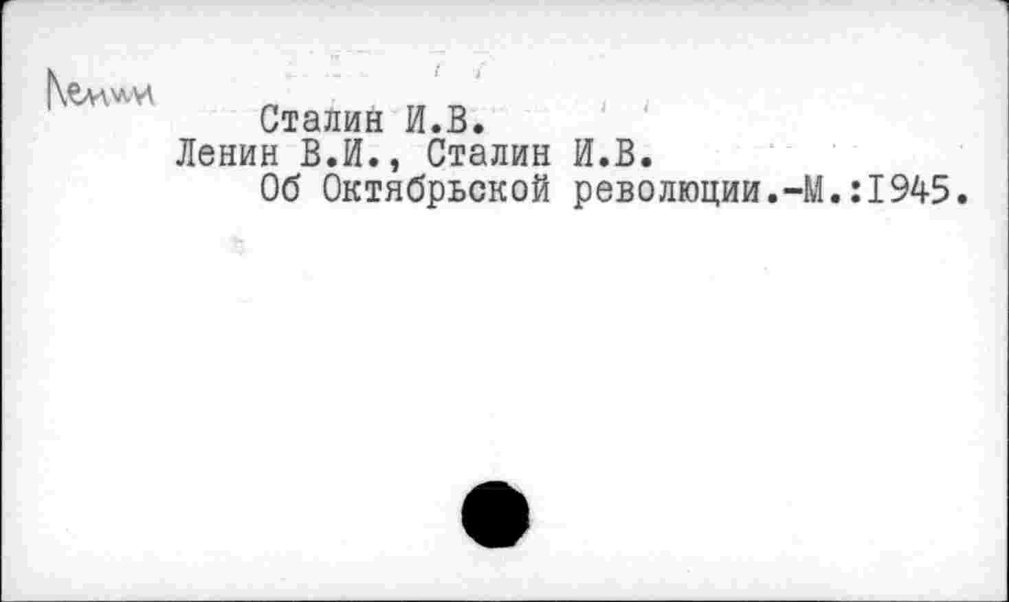 ﻿Сталин И.В.
Ленин В.И., Сталин И.В.
Об Октябрьской революции.-М.:1945.